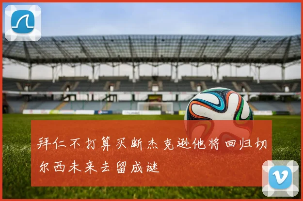拜仁不打算买断杰克逊他将回归切尔西未来去留成谜