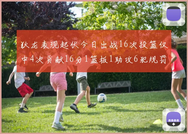 狄龙表现起伏今日出战16次投篮仅中4次贡献16分1篮板1助攻6犯规罚球命中率高达86