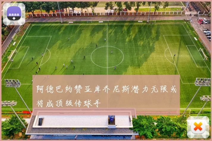 阿德巴约赞亚库乔尼斯潜力无限或将成顶级传球手